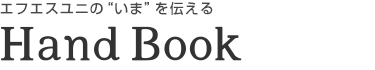 エフエスユニの“いま”を伝える　Hand Book