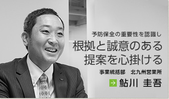 予防保全の重要性を認識し根拠と誠意のある提案を心掛ける　鮎川 圭吾