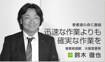 「患者様の命に直結 迅速な作業よりも確実な作業を」鈴木 徹也